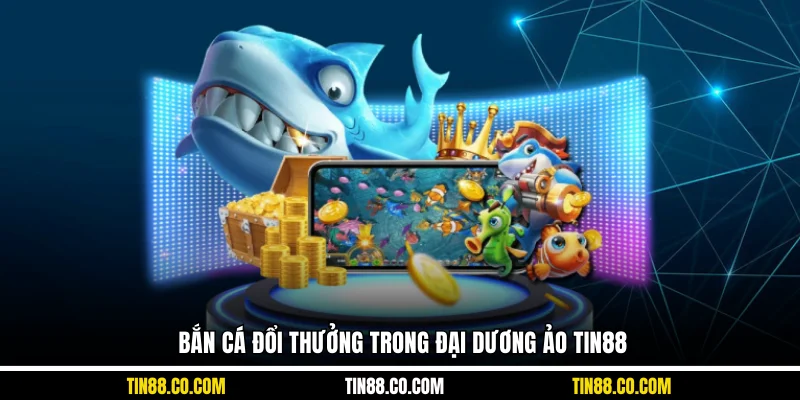 Bắn cá đổi thưởng trong đại dương ảo Tin88