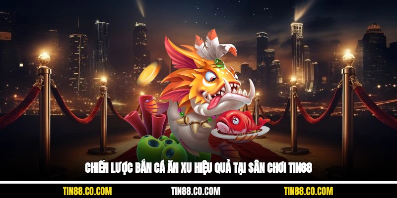 Chiến lược bắn cá ăn xu hiệu quả tại sân chơi tin88