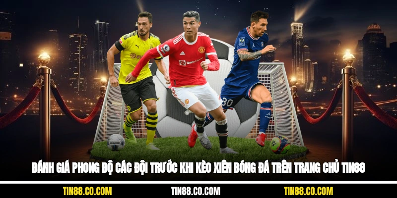 Đánh giá phong độ các đội trước khi kèo xiên bóng đá trên trang chủ Tin88