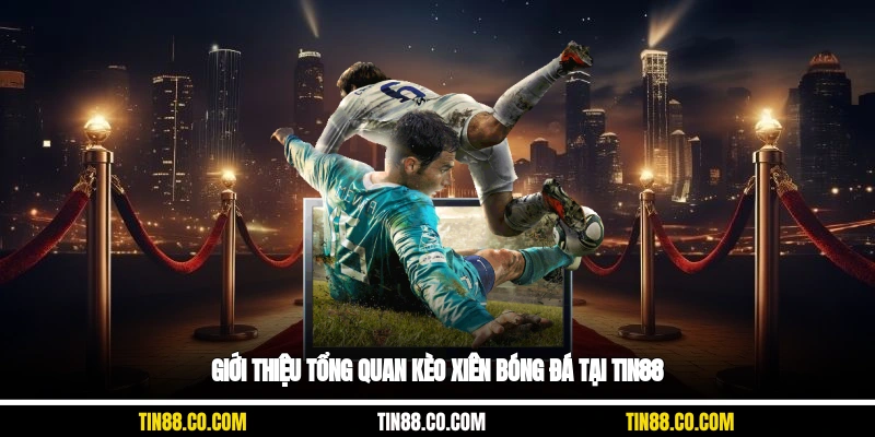Giới thiệu tổng quan kèo xiên bóng đá tại Tin88
