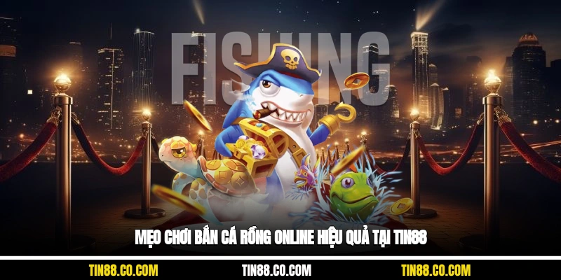 Mẹo chơi bắn cá rồng online hiệu quả tại Tin88