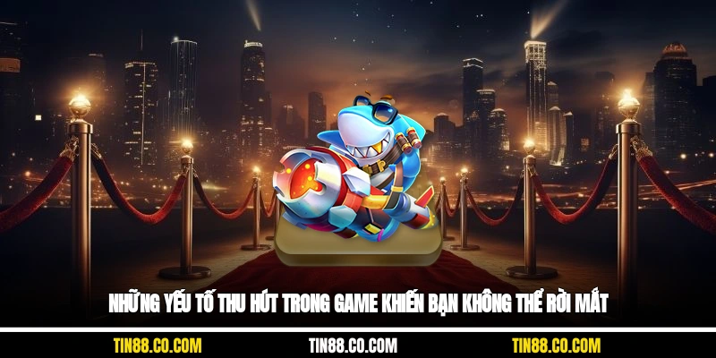 Những yếu tố thu hút trong game khiến bạn không thể rời mắt
