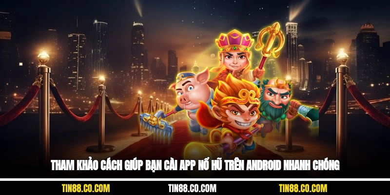 Tham khảo cách giúp bạn cài app nổ hũ trên Android nhanh chóng