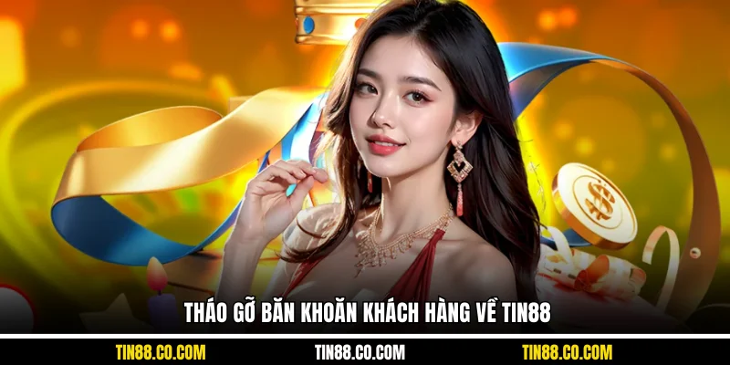 Tháo gỡ băn khoăn khách hàng về Tin88