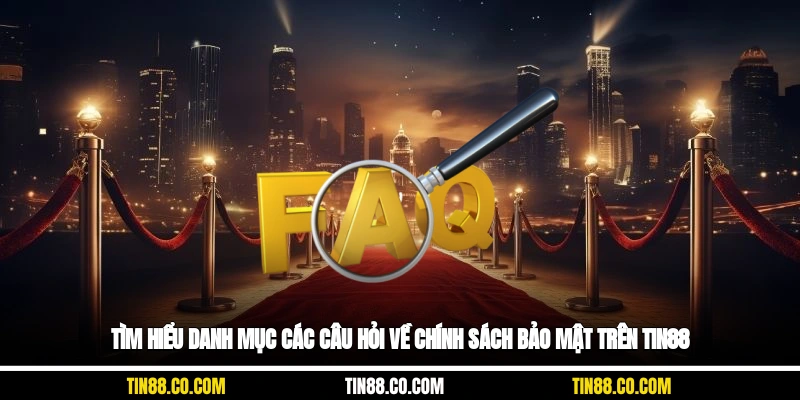 Tìm hiểu danh mục các câu hỏi về chính sách bảo mật trên Tin88