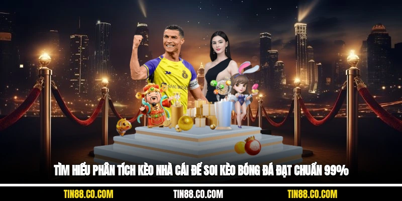 Tìm hiểu phân tích kèo nhà cái để soi kèo bóng đá đạt chuẩn 99%