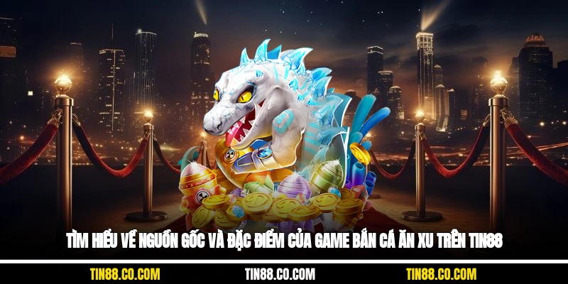 Tìm hiểu về nguồn gốc và đặc điểm của game bắn cá ăn xu trên Tin88