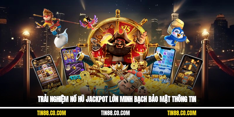 Trải nghiệm nổ hũ jackpot lớn minh bạch, bảo mật thông tin