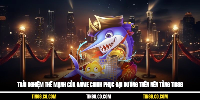 Trải nghiệm thế mạnh của game chinh phục đại dương trên nền tảng tin88